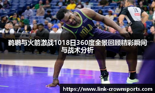 鹈鹕与火箭激战1018日360度全景回顾精彩瞬间与战术分析