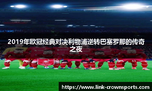 2019年欧冠经典对决利物浦逆转巴塞罗那的传奇之夜