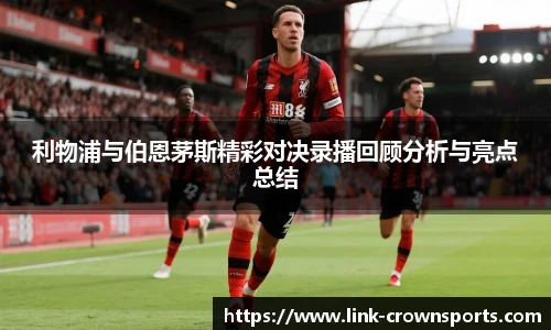 利物浦与伯恩茅斯精彩对决录播回顾分析与亮点总结